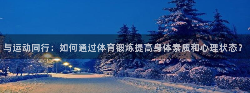 乐视体育解说员是谁：与运动同行：如何通过体育锻炼提高身体素质和心理状态？