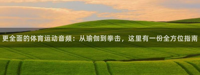 乐视体育全部主播名单：更全面的体育运动音频：从瑜伽到拳击，这里有一份全方位指南