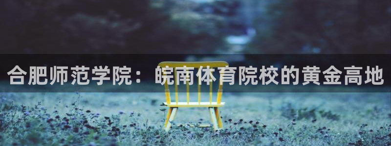 乐视体育女记者：合肥师范学院：皖南体育院校的黄金高地